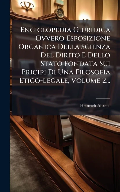 Enciclopedia Giuridica Ovvero Esposizione Organica Della Scienza Del Dirito E Dello Stato Fondata Sui Pricipi Di Una Filosofia Etico-legale, Volume 2. - (Hardback or Cased Book)