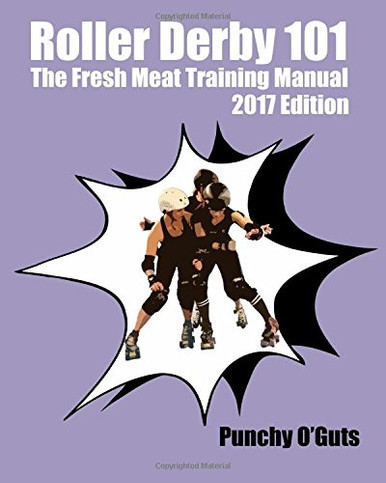 Roller Derby 101: The Fresh Meat Training Manual: 2017 Edition