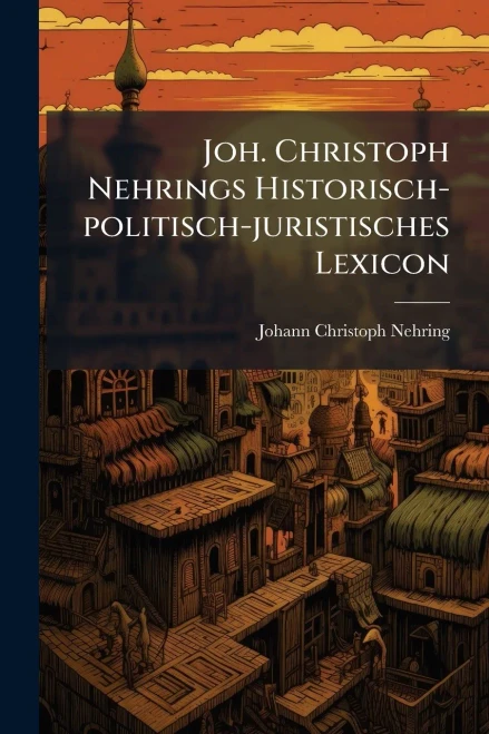 Joh. Christoph Nehrings Historisch-politisch-juristisches Lexicon - (Paperback or Softback)