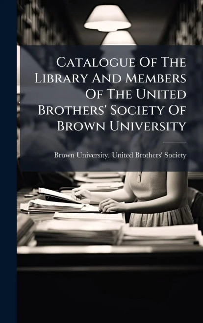 Catalogue Of The Library And Members Of The United Brothers' Society Of Brown University - (Hardback or Cased Book)