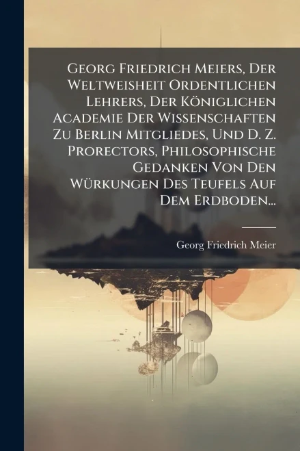 Georg Friedrich Meiers, Der Weltweisheit Ordentlichen Lehrers, Der Königlichen Academie Der Wissenschaften Zu Berlin Mitgliedes, Und D. Z. Prorectors, - (Paperback or Softback)