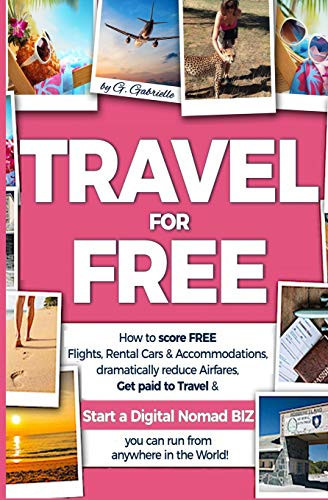 Travel For Free: How To Score Free Flights, Rental Cars & Accommodations, Dramatically Reduce Airfares, Get Paid To Travel & Start A Digital Nomad ... Anywhere In The World! (Travel Smart Series)