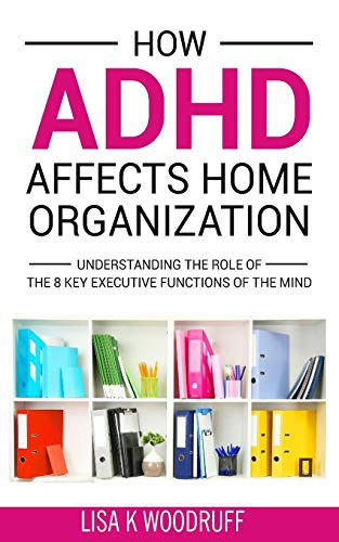 How Adhd Affects Home Organization: Understanding The Role Of The 8 Key Executive Functions Of The Mind
