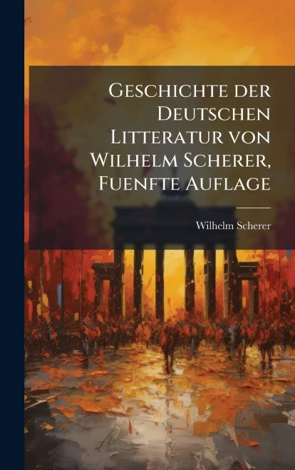 Geschichte der Deutschen Litteratur von Wilhelm Scherer, Fuenfte Auflage - (Hardback or Cased Book)