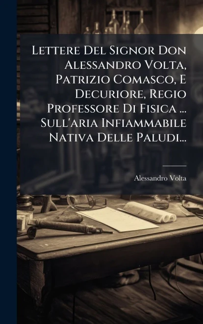 Lettere Del Signor Don Alessandro Volta, Patrizio Comasco, E Decuriore, Regio Professore Di Fisica ... Sull'aria Infiammabile Nativa Delle Paludi... - (Hardback or Cased Book)