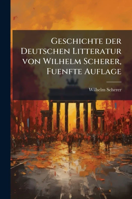 Geschichte der Deutschen Litteratur von Wilhelm Scherer, Fuenfte Auflage - (Paperback or Softback)