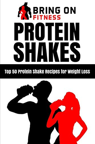 Protein Shakes: Top 50 Protein Shake Recipes For Weight Loss (Bring On Fitness)