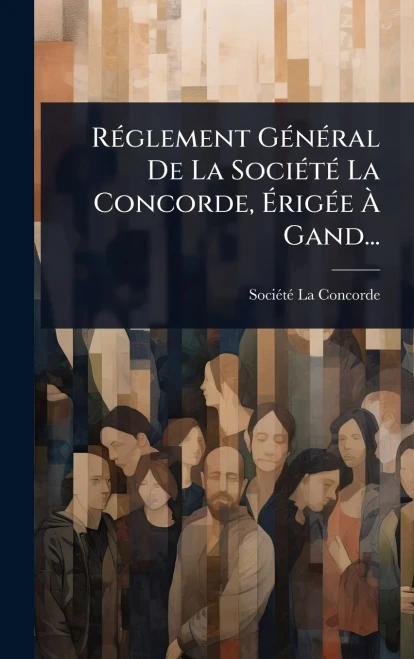 RÃ(c)glement GÃ(c)nÃ(c)ral De La SociÃ(c)tÃ(c) La Concorde, ÃrigÃ(c)e Ã Gand... - (Hardback or Cased Book)