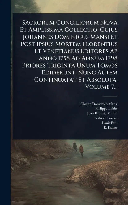 Sacrorum Conciliorum Nova Et Amplissima Collectio, Cujus Johannes Dominicus Mansi Et Post Ipsius Mortem Florentius Et Venetianus Editores Ab Anno 1758 - 9781024828597