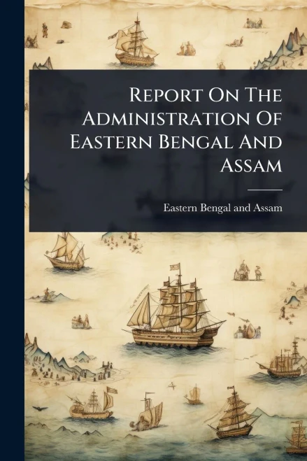 Report On The Administration Of Eastern Bengal And Assam - (Paperback or Softback)