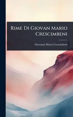 Rime Di Giovan Mario Crescimbeni - (Hardback or Cased Book)