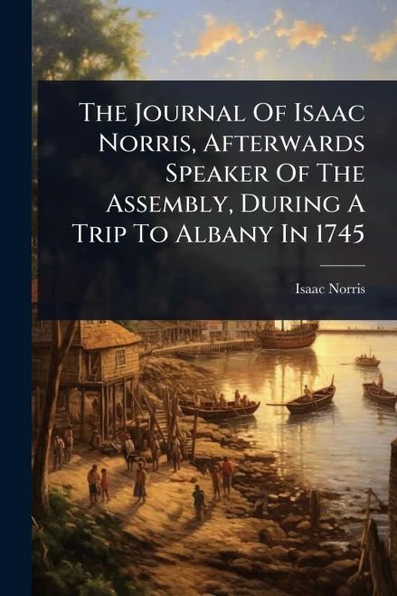 The Journal Of Isaac Norris, Afterwards Speaker Of The Assembly, During A Trip To Albany In 1745 - (Paperback or Softback)