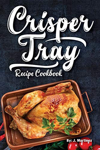 Crisper Tray Recipe Cookbook: Newest Complete Revolutionary Nonstick Copper Basket Air Fryer Style Cookware. Works Magic On Any Grill, Stovetop Or In Your Oven The Healthy Way! (Crispy Creations)