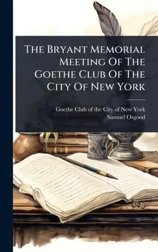The Bryant Memorial Meeting Of The Goethe Club Of The City Of New York - (Hardback or Cased Book)
