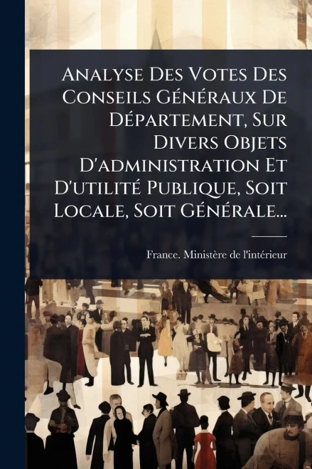 Analyse Des Votes Des Conseils GÃ(c)nÃ(c)raux De DÃ(c)partement, Sur Divers Objets D'administration Et D'utilitÃ(c) Publique, Soit Locale, Soit GÃ(c)n - (Paperback or Softback)