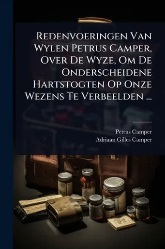 Redenvoeringen Van Wylen Petrus Camper, Over De Wyze, Om De Onderscheidene Hartstogten Op Onze Wezens Te Verbeelden ... - (Paperback or Softback)