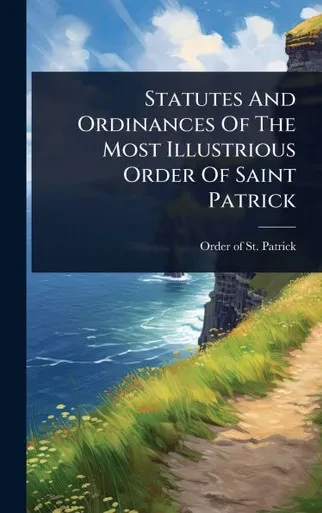 Statutes And Ordinances Of The Most Illustrious Order Of Saint Patrick - (Hardback or Cased Book)