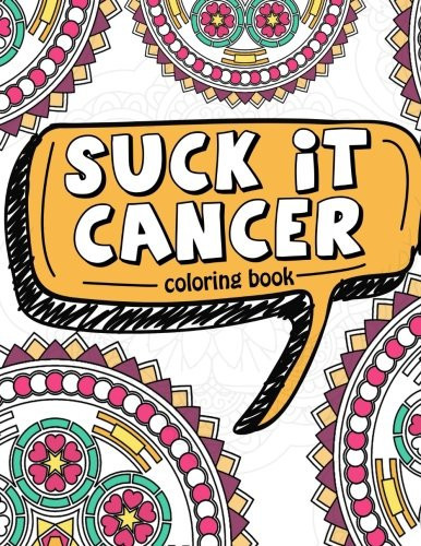 Suck It Cancer: 50 Inspirational Quotes And Mantras To Color - Fighting Cancer Coloring Book For Adults And Kids To Stay Positive, Spread Good Vibes, ... (Motivational Coloring Activity Book)