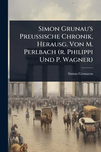 Simon Grunau's Preussische Chronik, Herausg. Von M. Perlbach (r. Philippi Und P. Wagner) - (Paperback or Softback)