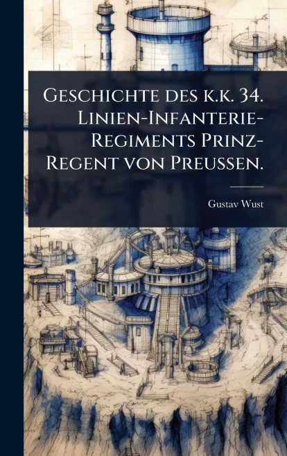 Geschichte des k.k. 34. Linien-Infanterie-Regiments Prinz-Regent von Preussen. - (Hardback or Cased Book)