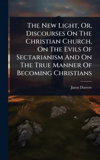 The New Light, Or, Discourses On The Christian Church, On The Evils Of Sectarianism And On The True Manner Of Becoming Christians - (Hardback or Cased Book)