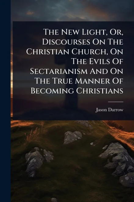 The New Light, Or, Discourses On The Christian Church, On The Evils Of Sectarianism And On The True Manner Of Becoming Christians - (Paperback or Softback)