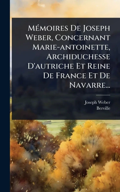 MÃ(c)moires De Joseph Weber, Concernant Marie-antoinette, Archiduchesse D'autriche Et Reine De France Et De Navarre... - (Hardback or Cased Book)