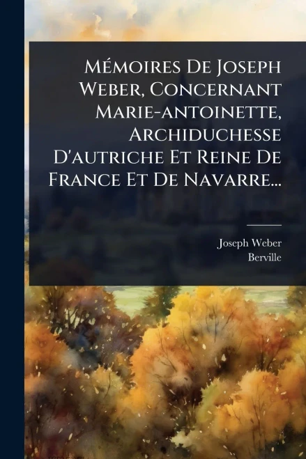 MÃ(c)moires De Joseph Weber, Concernant Marie-antoinette, Archiduchesse D'autriche Et Reine De France Et De Navarre... - (Paperback or Softback)