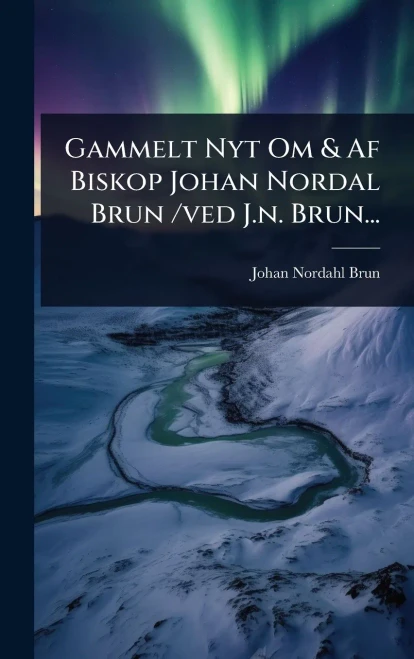 Gammelt Nyt Om & Af Biskop Johan Nordal Brun /ved J.n. Brun... - (Hardback or Cased Book)