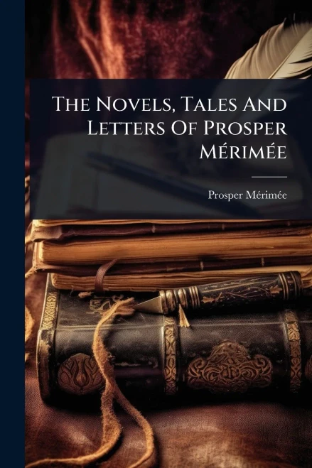 The Novels, Tales And Letters Of Prosper MÃ(c)rimÃ(c)e - 9781024877229