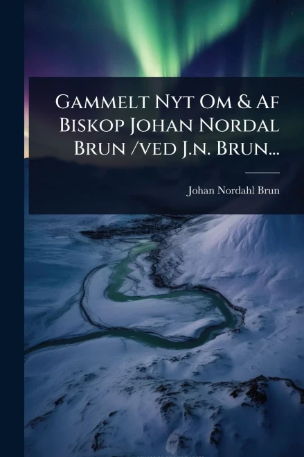 Gammelt Nyt Om & Af Biskop Johan Nordal Brun /ved J.n. Brun... - (Paperback or Softback)