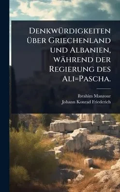 DenkwÃ1/4rdigkeiten Ã1/4ber Griechenland und Albanien, während der Regierung des Ali=Pascha. (Hardback)