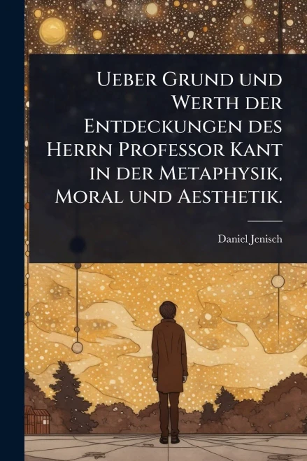 Ueber Grund und Werth der Entdeckungen des Herrn Professor Kant in der Metaphysik, Moral und Aesthetik. - (Paperback or Softback)
