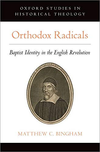 Orthodox Radicals: Baptist Identity In The English Revolution (Oxford Studies In Historical Theology)
