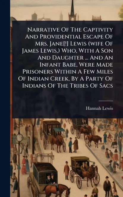 Narrative Of The Captivity And Providential Escape Of Mrs. Jane[!] Lewis (wife Of James Lewis, ) Who, With A Son And Daughter ... And An Infant Babe, - (Hardback or Cased Book)