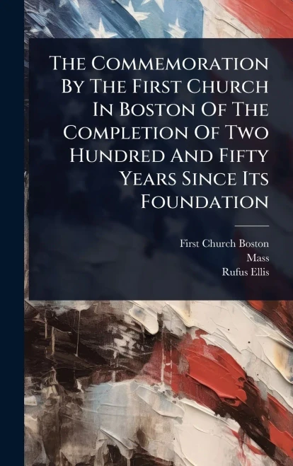 The Commemoration By The First Church In Boston Of The Completion Of Two Hundred And Fifty Years Since Its Foundation - (Hardback or Cased Book)