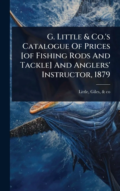 G. Little & Co.'s Catalogue Of Prices [of Fishing Rods And Tackle] And Anglers' Instructor, 1879 - (Hardback or Cased Book)