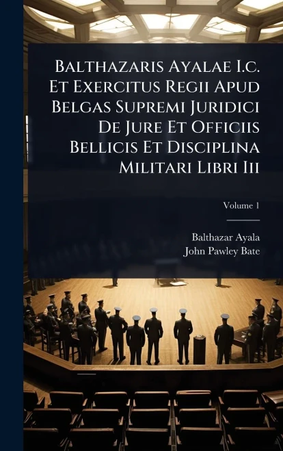 Balthazaris Ayalae I.c. Et Exercitus Regii Apud Belgas Supremi Juridici De Jure Et Officiis Bellicis Et Disciplina Militari Libri Iii - (Hardback or Cased Book)