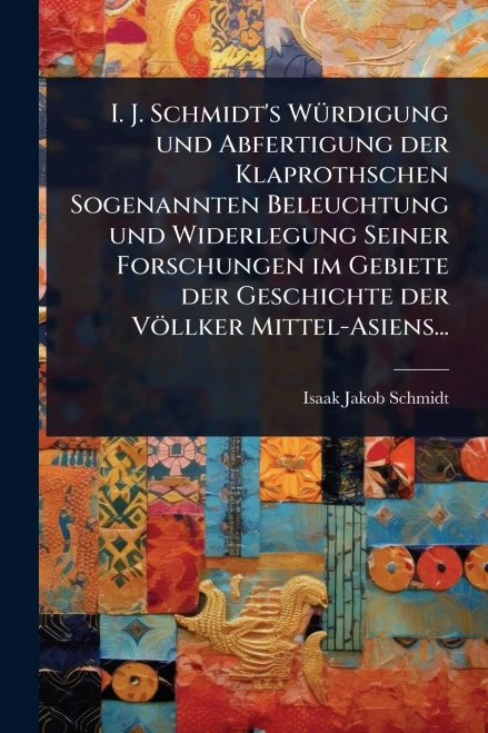 I. J. Schmidt's WÃ1/4rdigung und Abfertigung der Klaprothschen Sogenannten Beleuchtung und Widerlegung Seiner Forschungen im Gebiete der Geschichte de - (Paperback or Softback)