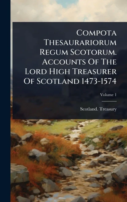 Compota Thesaurariorum Regum Scotorum. Accounts Of The Lord High Treasurer Of Scotland 1473-1574 - 9781024900064