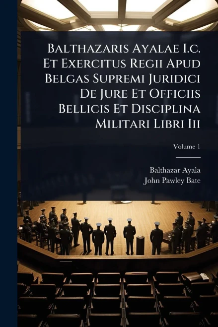 Balthazaris Ayalae I.c. Et Exercitus Regii Apud Belgas Supremi Juridici De Jure Et Officiis Bellicis Et Disciplina Militari Libri Iii - (Paperback or Softback)