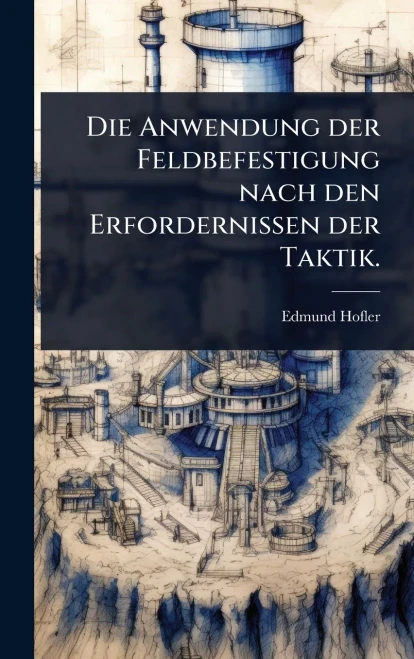 Die Anwendung der Feldbefestigung nach den Erfordernissen der Taktik. - (Hardback or Cased Book)