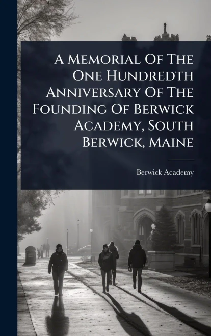 A Memorial Of The One Hundredth Anniversary Of The Founding Of Berwick Academy, South Berwick, Maine - (Hardback or Cased Book)