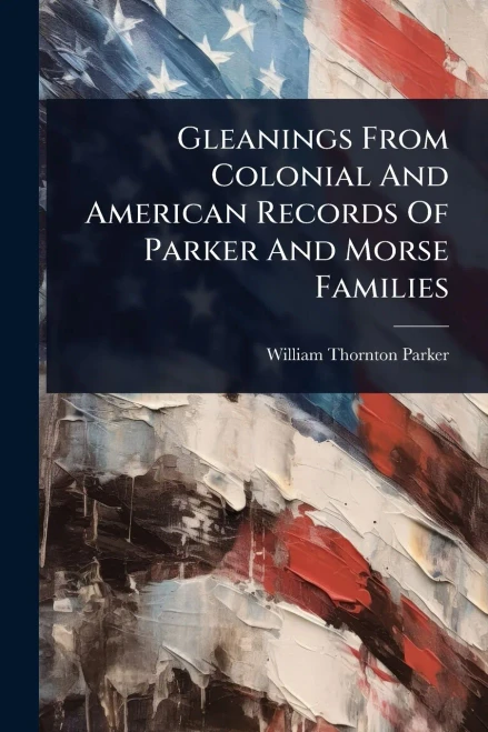 Gleanings From Colonial And American Records Of Parker And Morse Families - (Paperback or Softback)