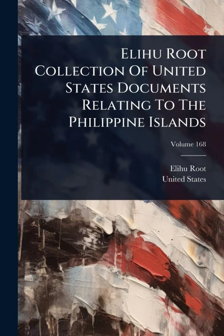 Elihu Root Collection Of United States Documents Relating To The Philippine Islands - 9781024915457