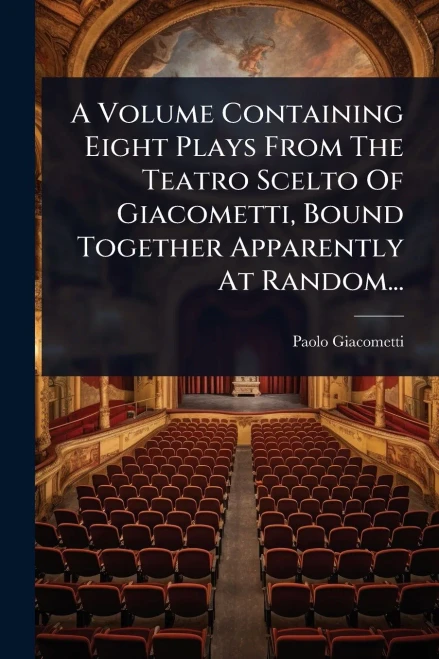 A Volume Containing Eight Plays From The Teatro Scelto Of Giacometti, Bound Together Apparently At Random... - (Paperback or Softback)