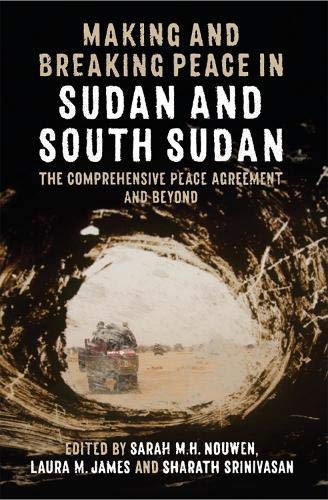 Making And Breaking Peace In Sudan And South Sudan: The Comprehensive Peace Agreement And Beyond (Proceedings Of The British Academy)