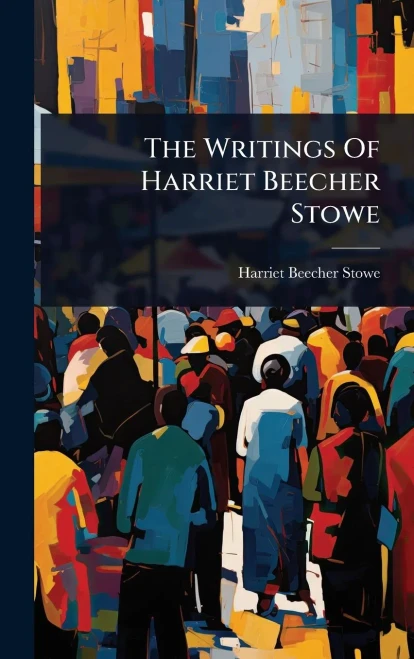 The Writings Of Harriet Beecher Stowe - 9781024930450