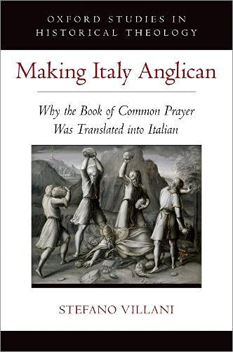 Making Italy Anglican: Why The Book Of Common Prayer Was Translated Into Italian (Oxford Stu In Historical Theology Series)