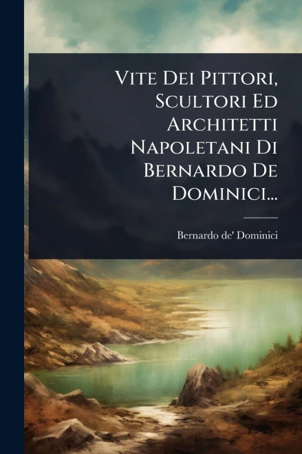 Vite Dei Pittori, Scultori Ed Architetti Napoletani Di Bernardo De Dominici... - (Paperback or Softback)